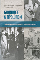 картинка Будущее в прошлом. Житие священномученика Димитрия Павского. Архимандрит Дамаскин от магазина