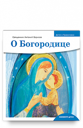 картинка Детям о Православии. О Богородице. Священник Антоний Борисов магазин являющийся официальным дистрибьютором в России
